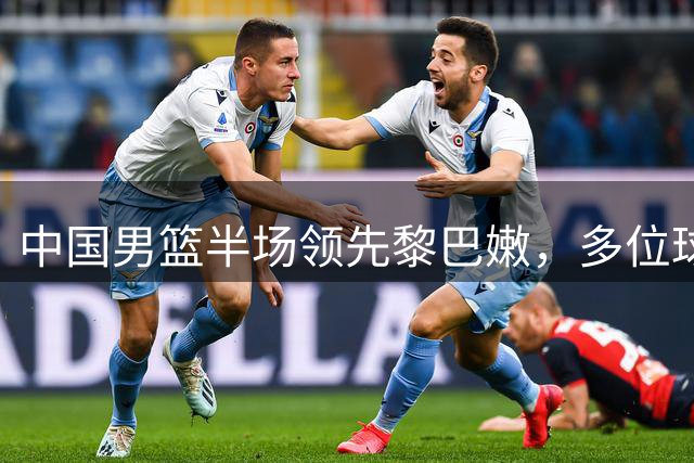 中国男篮半场领先黎巴嫩，多位球员表现亮眼
