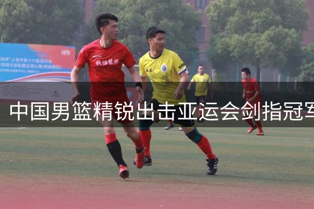 中国男篮精锐出击亚运会剑指冠军 女篮卫冕之路困难重重