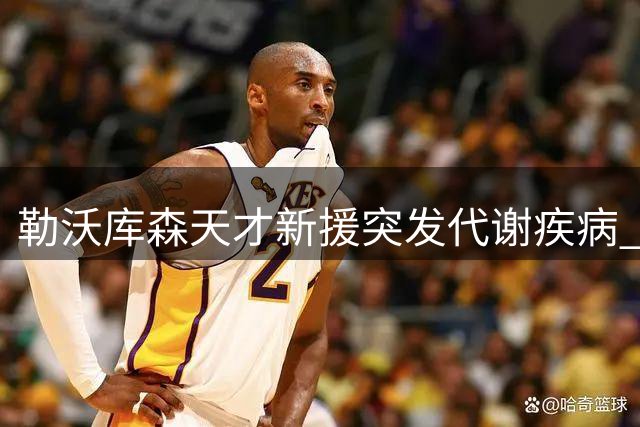 勒沃库森天才新援突发代谢疾病 恐赛季报销引转会计划生变
