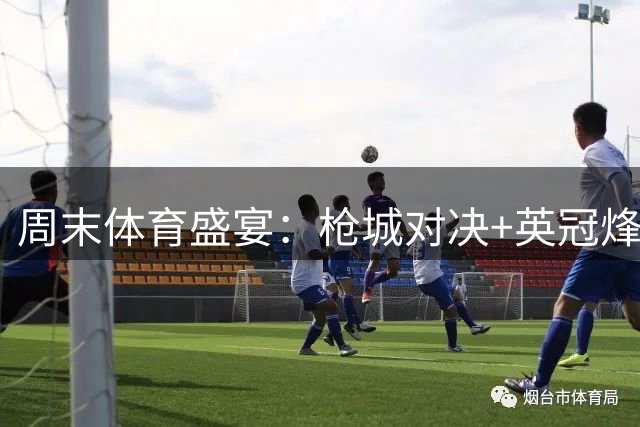 周末体育盛宴：枪城对决+英冠烽烟再起