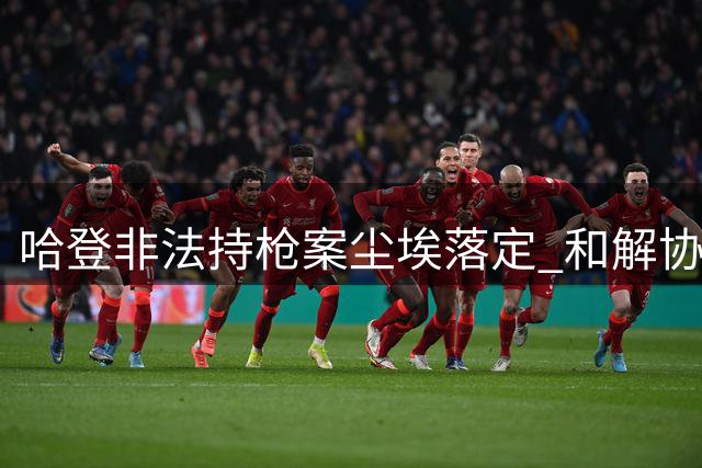 哈登非法持枪案尘埃落定 和解协议达成免于起诉