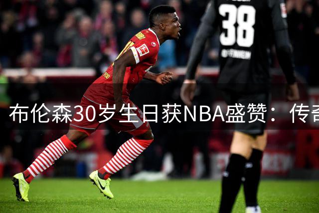 布伦森30岁生日获NBA盛赞：传奇赛季成就历史第一人