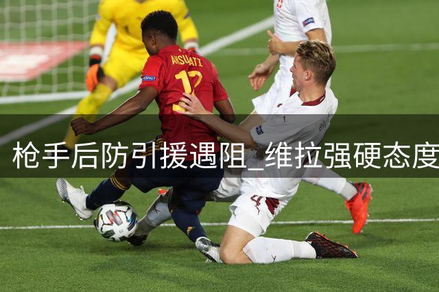 枪手后防引援遇阻 维拉强硬态度令孔萨转会陷僵局