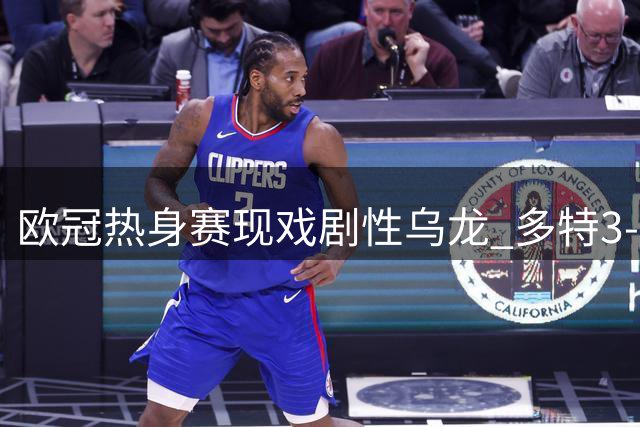 欧冠热身赛现戏剧性乌龙 多特3-1逆转阿森纳引热议