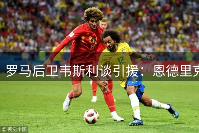 罗马后卫韦斯利谈引援：恩德里克需为职业生涯做最佳选择