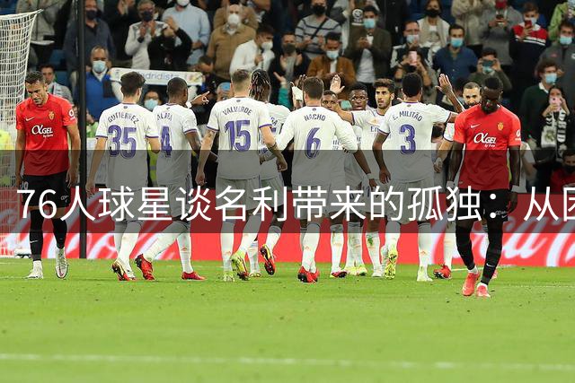 76人球星谈名利带来的孤独：从困惑到适应的心路历程